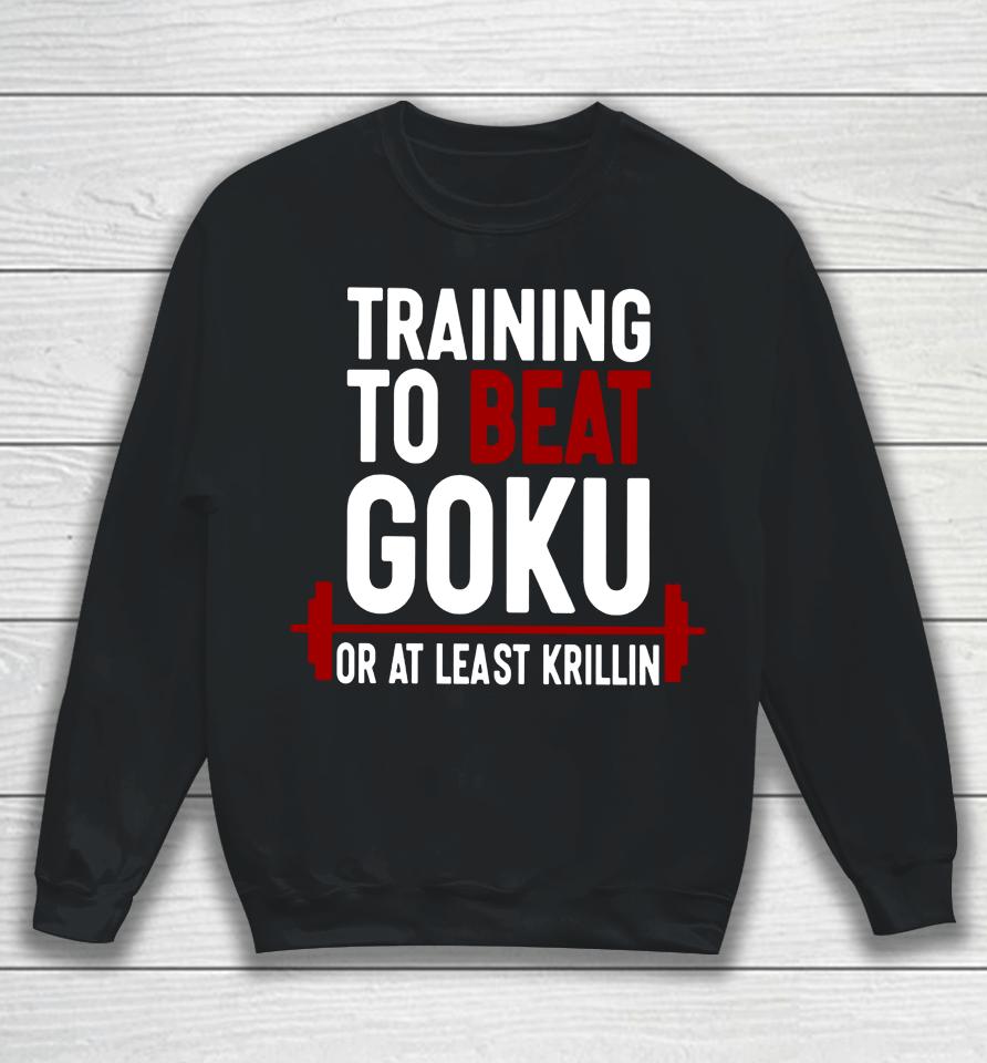 Training To Beat Goku Or At Least Krillin Sweatshirt