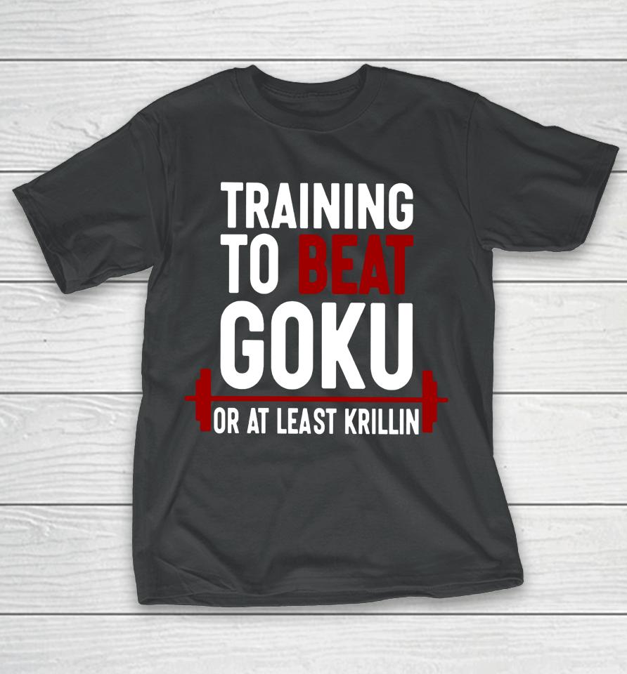 Training To Beat Goku Or At Least Krillin T-Shirt
