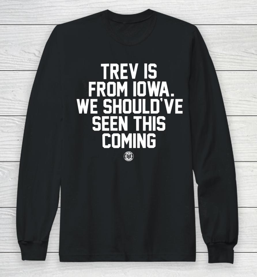 Trev Is From Iowa We Should've Seen This Coming Long Sleeve T-Shirt