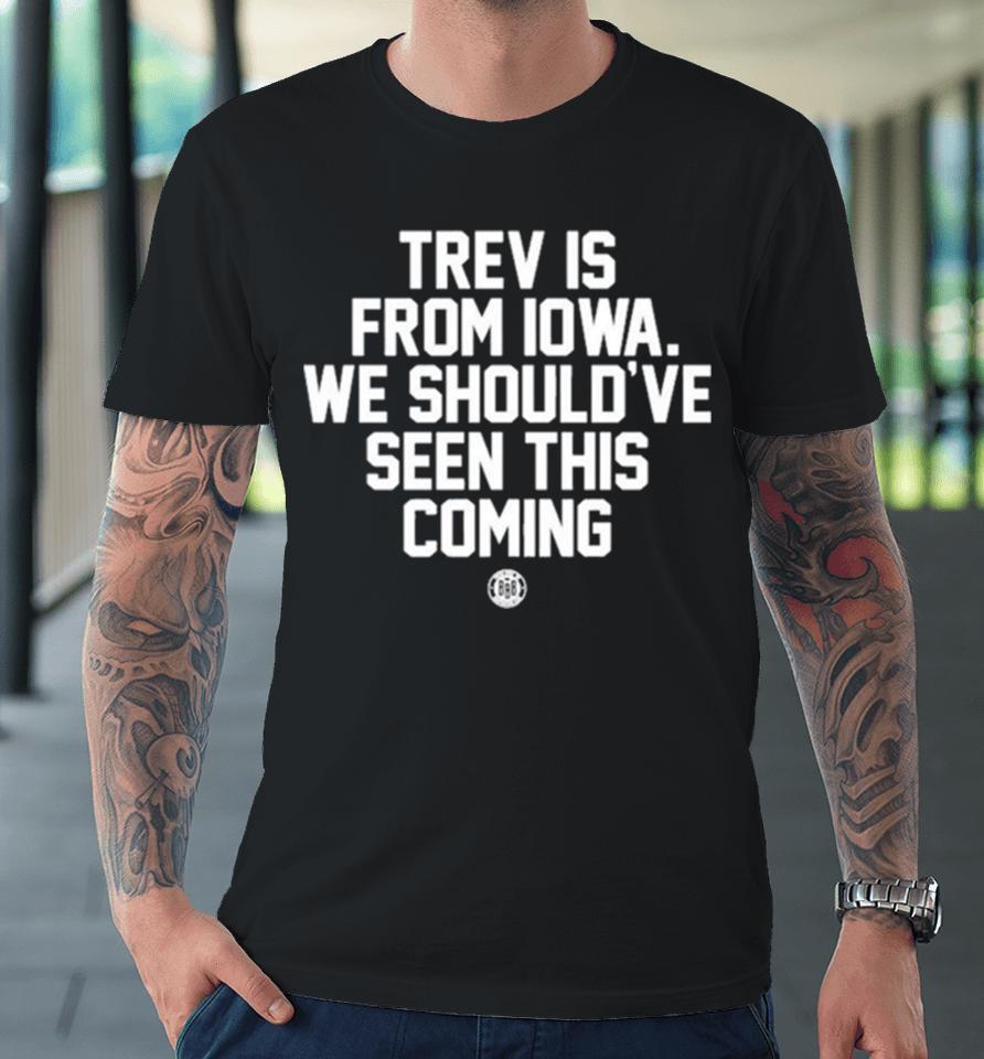 Trev Is From Iowa We Should’ve Seen This Coming Premium T-Shirt