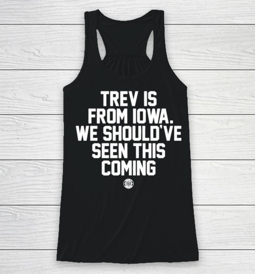 Trev Is From Iowa We Should’ve Seen This Coming Racerback Tank
