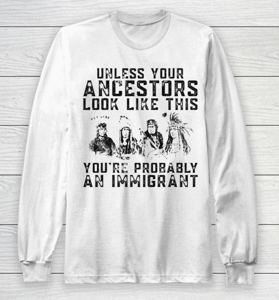 Tribe Your Ancestors Look Like This You’re Probably An Immigrant Ative American Immigration Long Sleeve T-Shirt