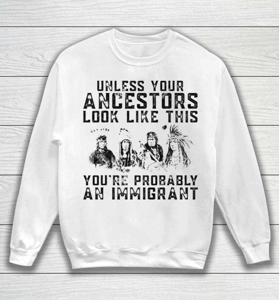 Tribe Your Ancestors Look Like This You’re Probably An Immigrant Ative American Immigration Sweatshirt