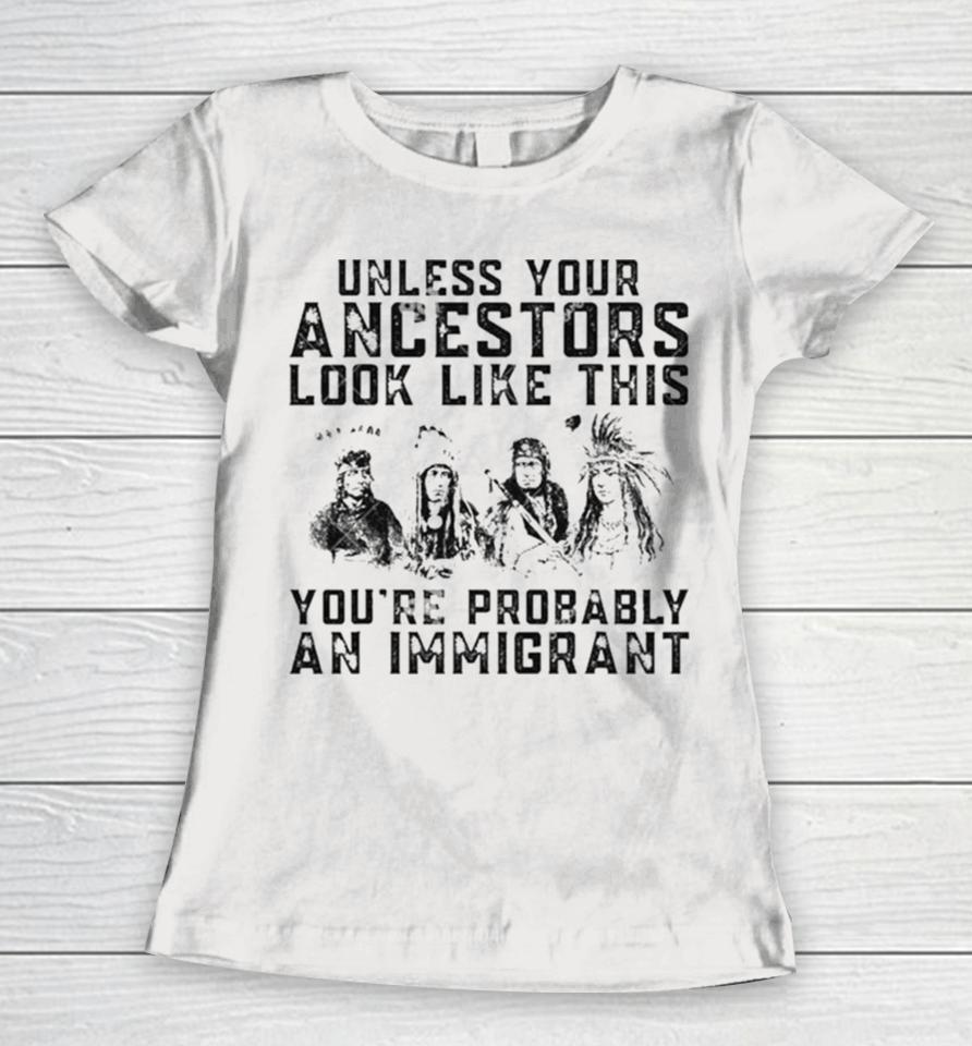 Tribe Your Ancestors Look Like This You’re Probably An Immigrant Ative American Immigration Women T-Shirt