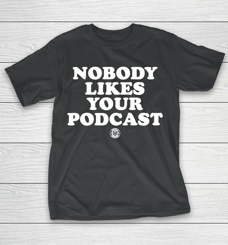 Triple B Store Nobody Likes Your Podcast T-Shirt