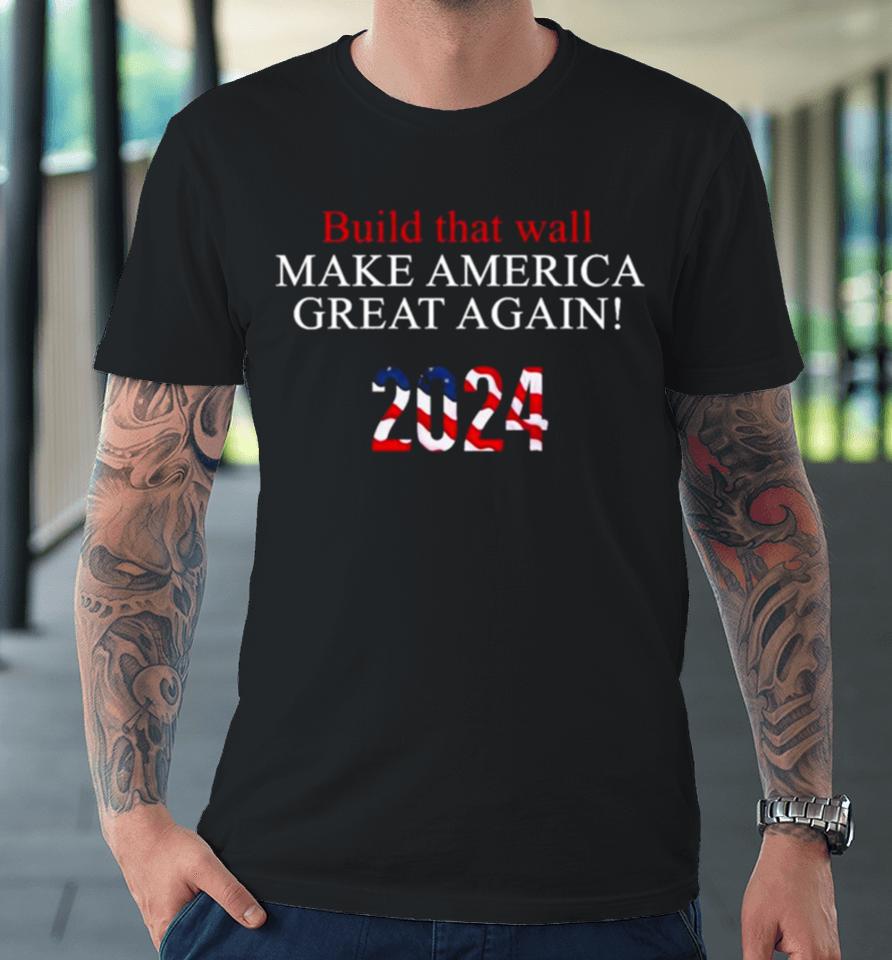 Trump 2024 – Build That Wall Premium T-Shirt