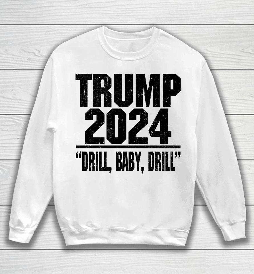 Trump 2024 Drill Baby Drill Sweatshirt