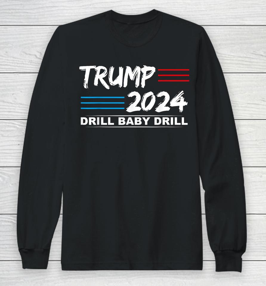 Trump 2024 Drill Baby Drill Long Sleeve T-Shirt