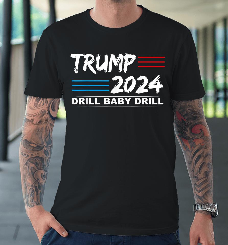 Trump 2024 Drill Baby Drill Premium T-Shirt