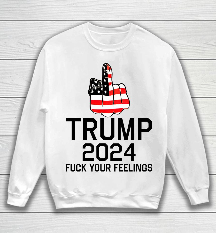 Trump 2024 Fuck Your Feelings Sweatshirt