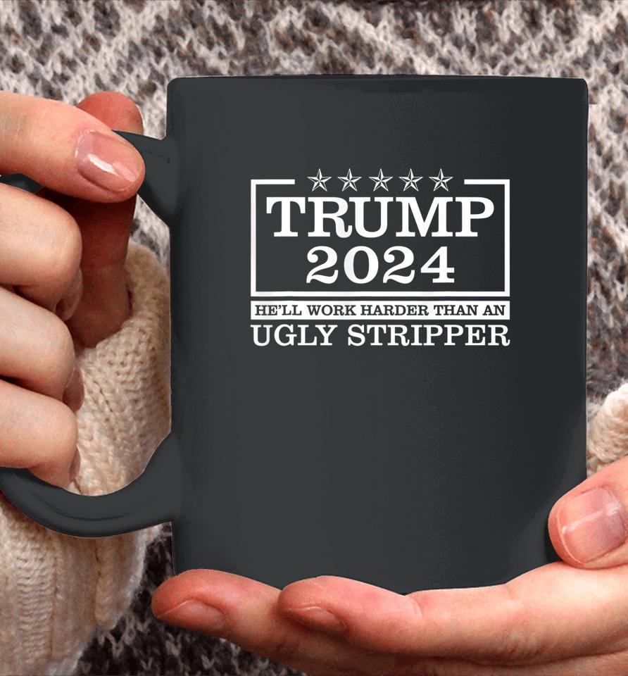 Trump 2024 He'll Work Harder Than An Ugly Stripper Coffee Mug