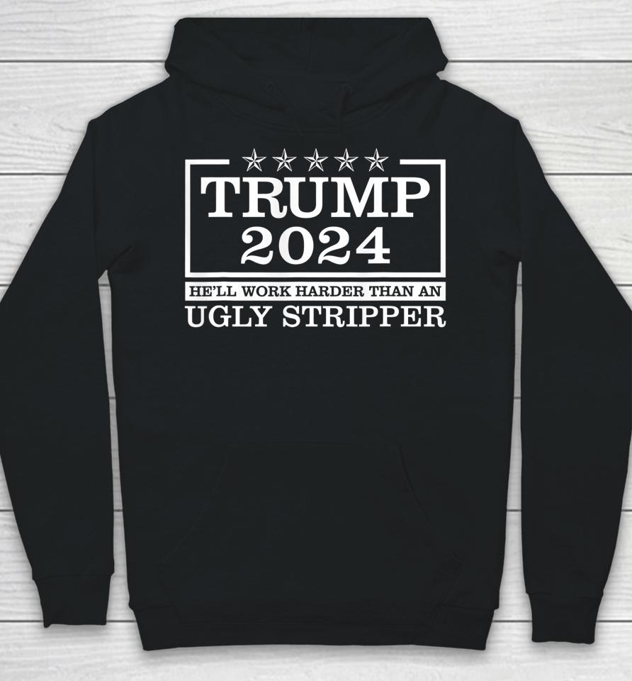 Trump 2024 He'll Work Harder Than An Ugly Stripper Hoodie