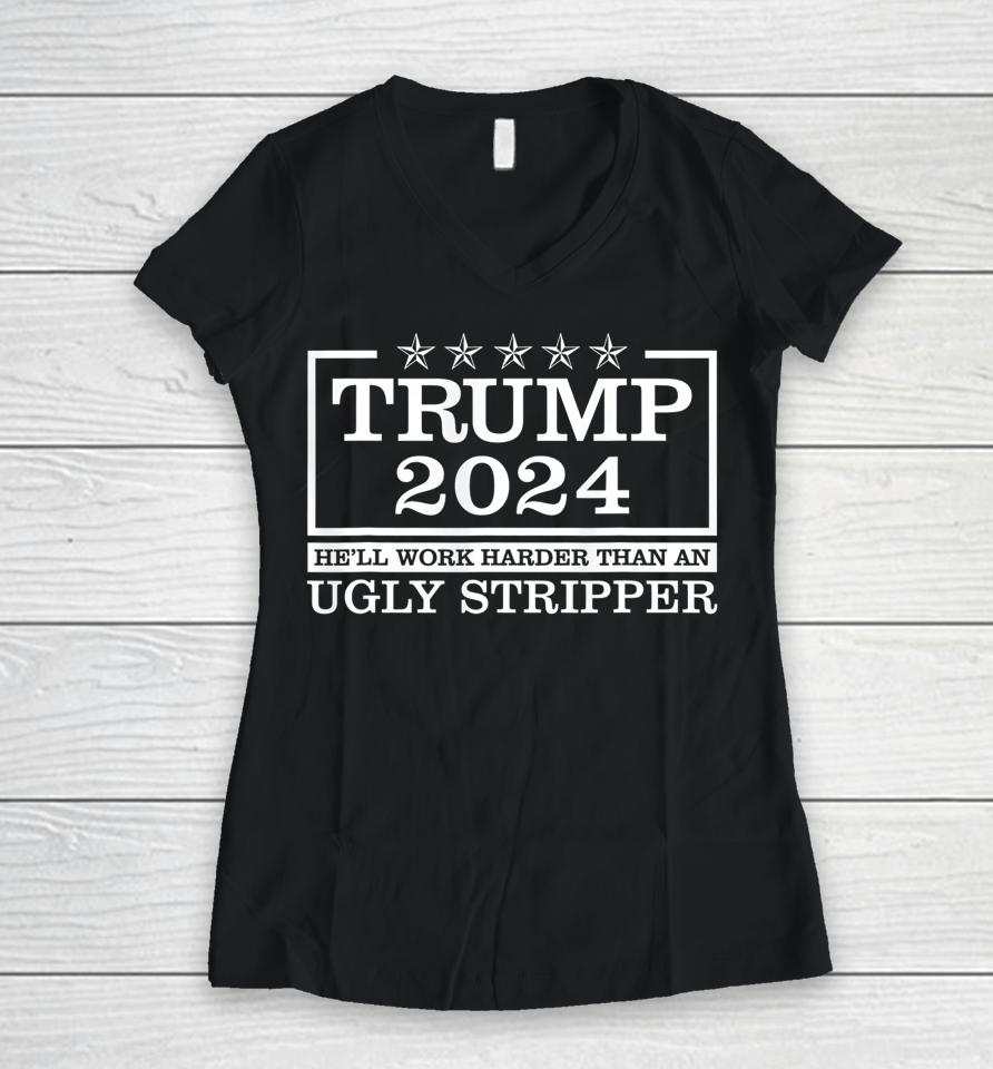 Trump 2024 He'll Work Harder Than An Ugly Stripper Women V-Neck T-Shirt