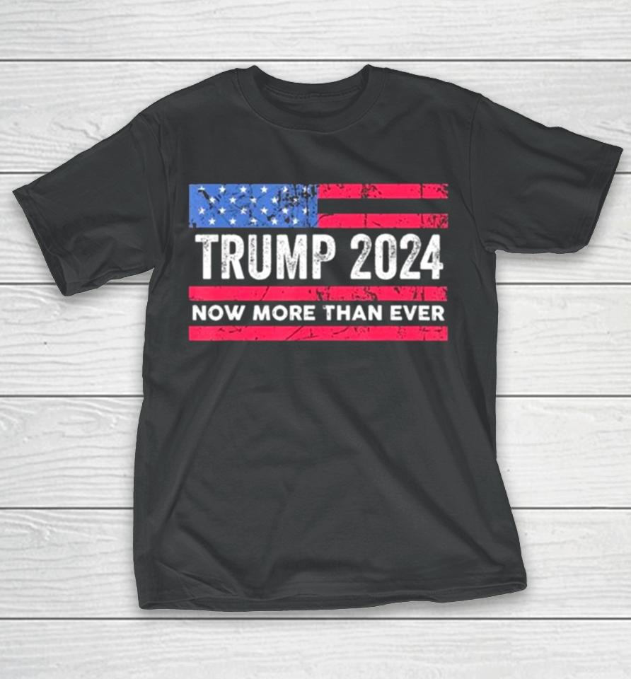 Trump 2024 Now More Than Ever Us Flag T-Shirt