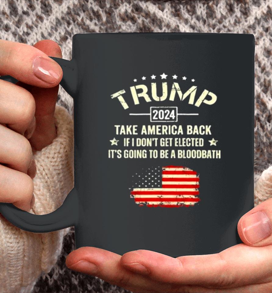 Trump 2024 Take America Back If I Don’t Get Elected It’s Going To Be A Bloodbath Coffee Mug
