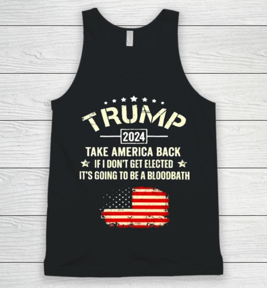 Trump 2024 Take America Back If I Don’t Get Elected It’s Going To Be A Bloodbath Unisex Tank Top