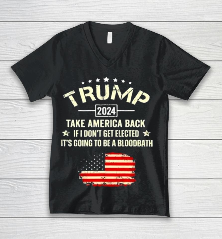 Trump 2024 Take America Back If I Don’t Get Elected It’s Going To Be A Bloodbath Unisex V-Neck T-Shirt