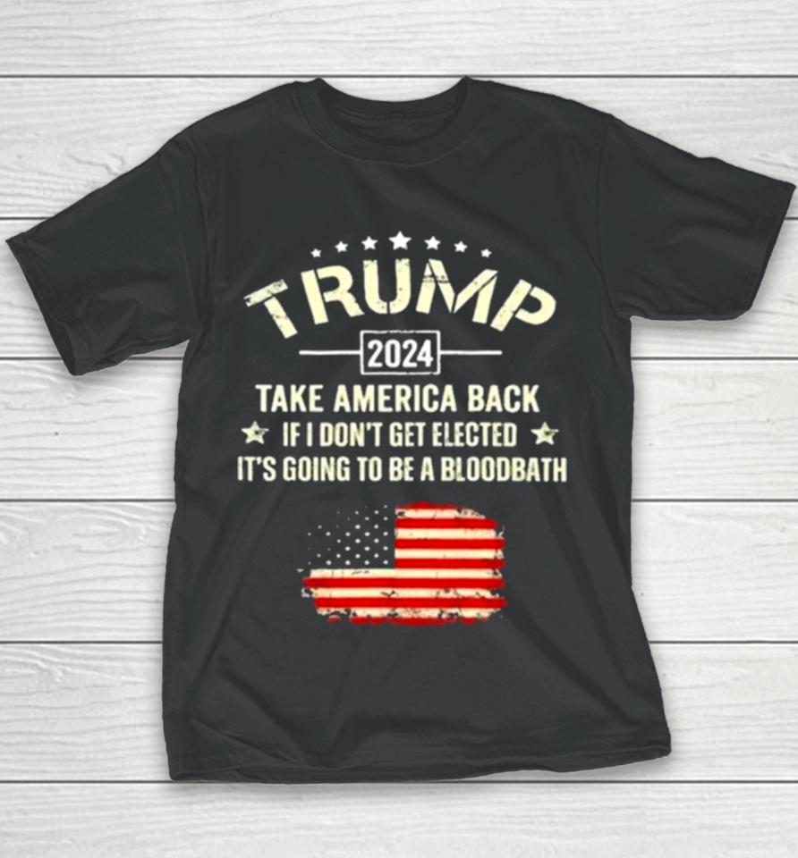 Trump 2024 Take America Back If I Don’t Get Elected It’s Going To Be A Bloodbath Youth T-Shirt