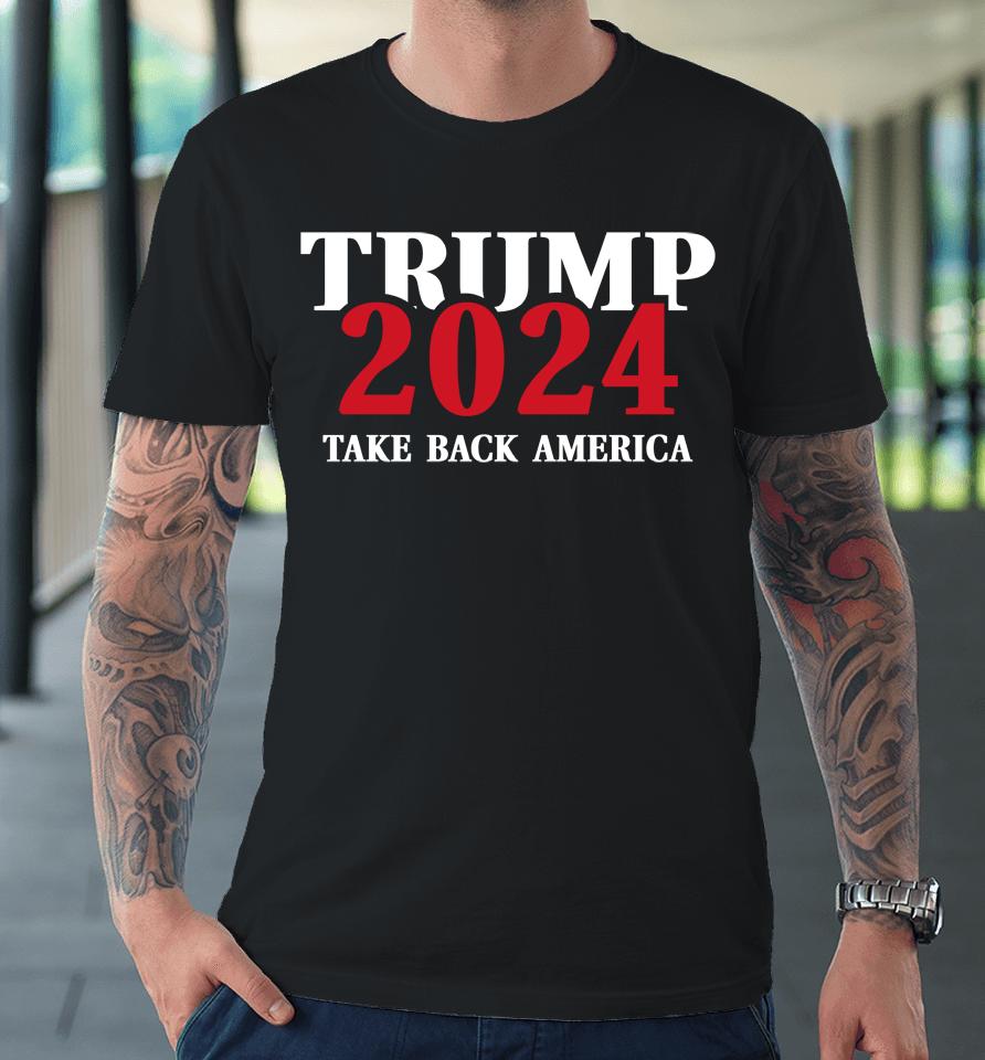 Trump 2024 Take Back America Premium T-Shirt