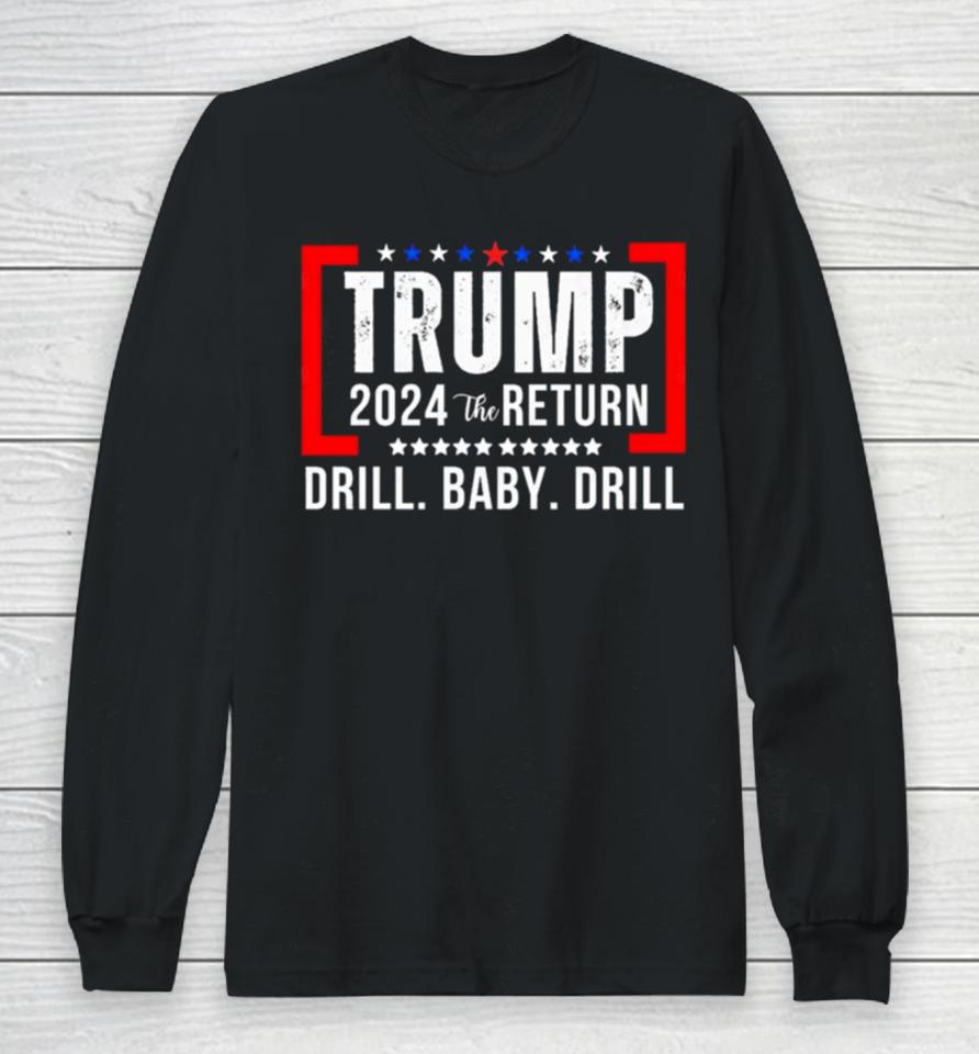 Trump 2024 The Return Drill Baby Drill Long Sleeve T-Shirt