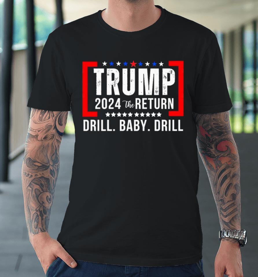 Trump 2024 The Return Drill Baby Drill Premium T-Shirt