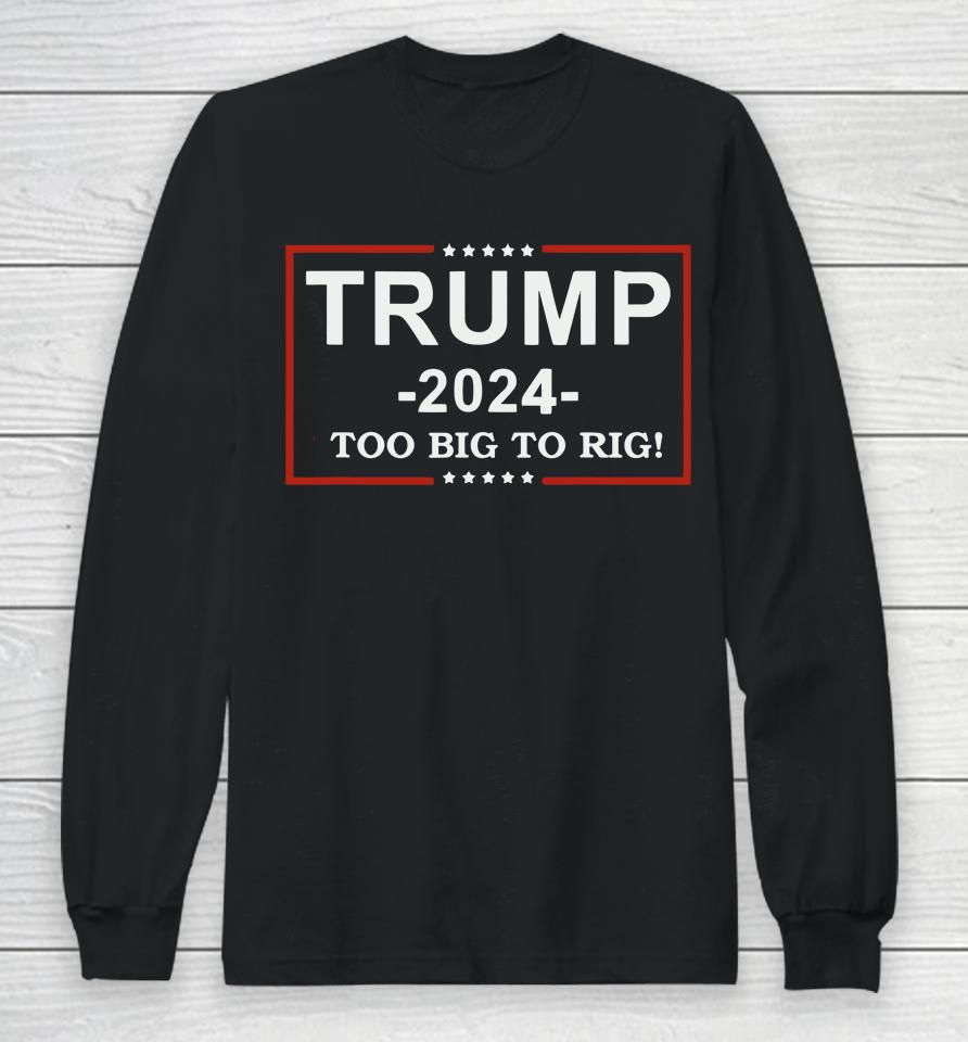 Trump 2024 Too Big To Rig  Funny Trump Quote Long Sleeve T-Shirt