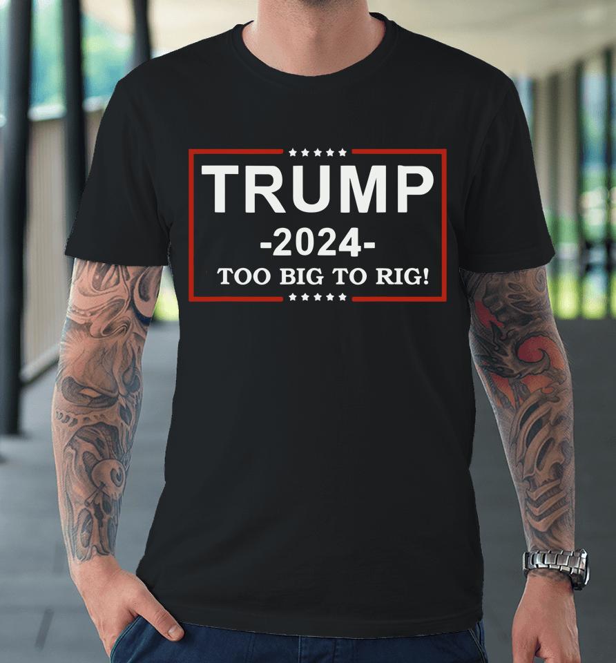 Trump 2024 Too Big To Rig  Funny Trump Quote Premium T-Shirt