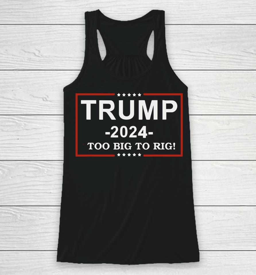 Trump 2024 Too Big To Rig  Funny Trump Quote Racerback Tank