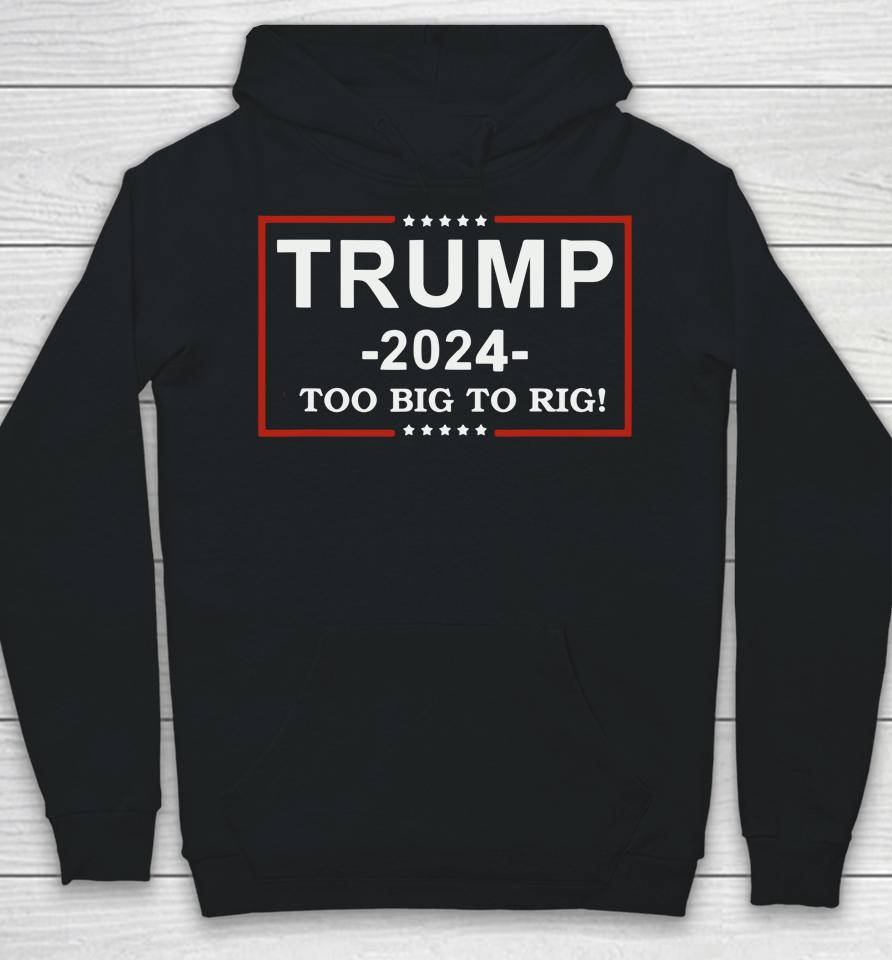 Trump 2024 Too Big To Rig  Funny Trump Quote Hoodie
