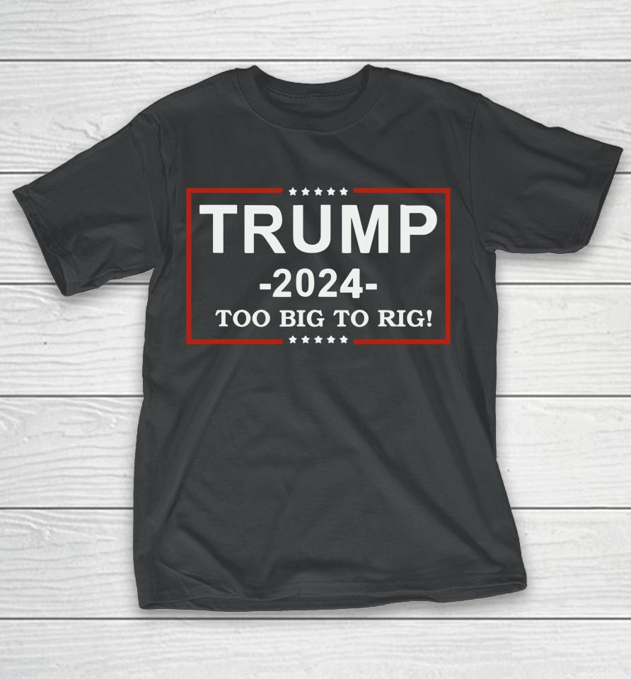 Trump 2024 Too Big To Rig  Funny Trump Quote T-Shirt