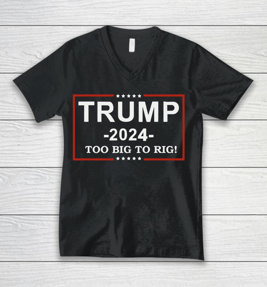 Trump 2024 Too Big To Rig  Funny Trump Quote Unisex V-Neck T-Shirt