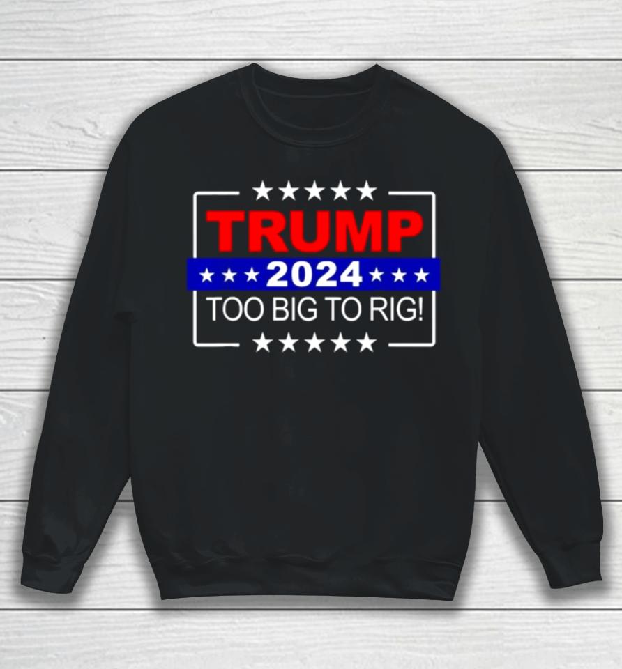 Trump 2024 Too Big To Rig Sweatshirt