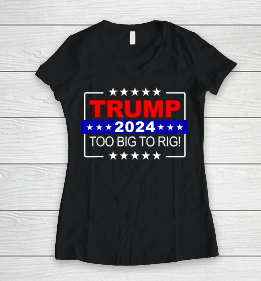 Trump 2024 Too Big To Rig Women V-Neck T-Shirt