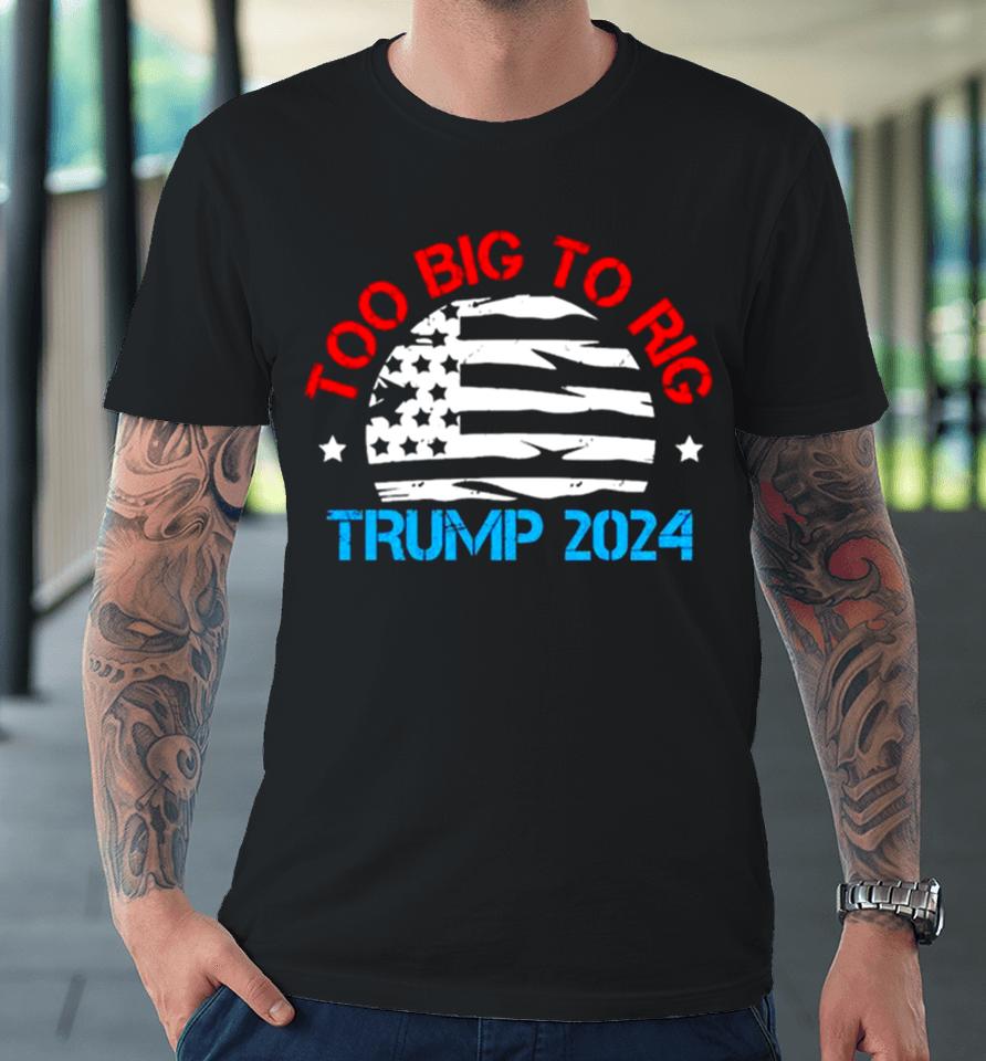 Trump 2024 Too Big To Rig Vintage Premium T-Shirt