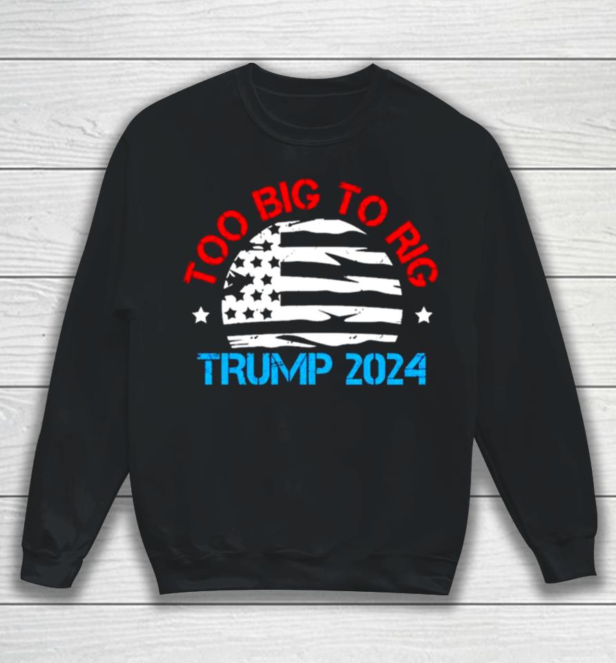 Trump 2024 Too Big To Rig Vintage Sweatshirt