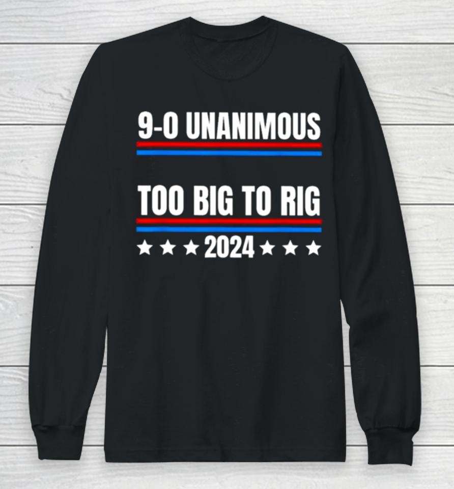Trump 9 0 Unanimous Too Big To Rig 2024 Long Sleeve T-Shirt