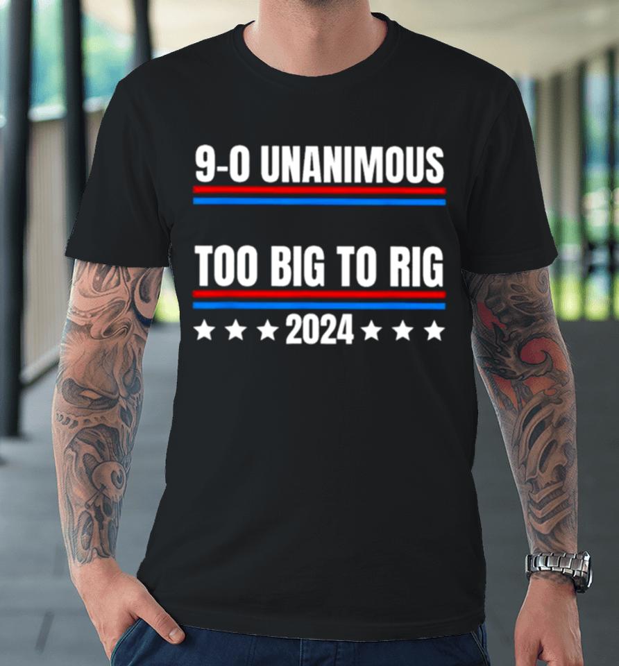 Trump 9 0 Unanimous Too Big To Rig 2024 Premium T-Shirt