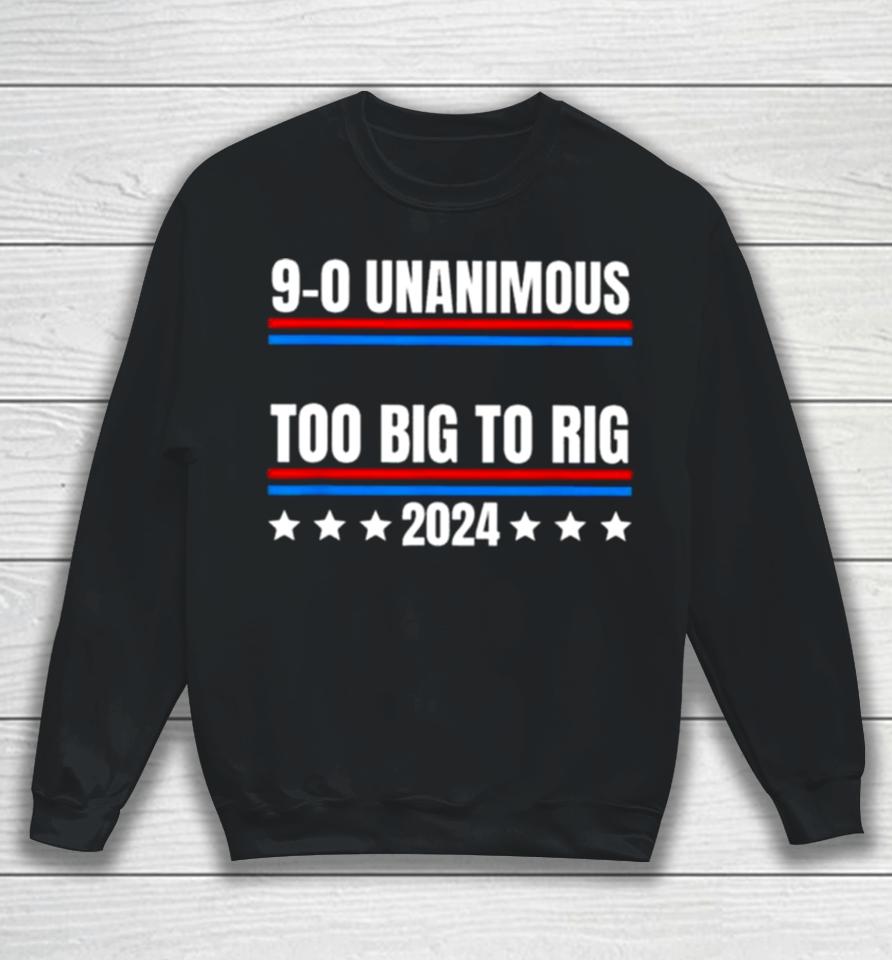 Trump 9 0 Unanimous Too Big To Rig 2024 Sweatshirt