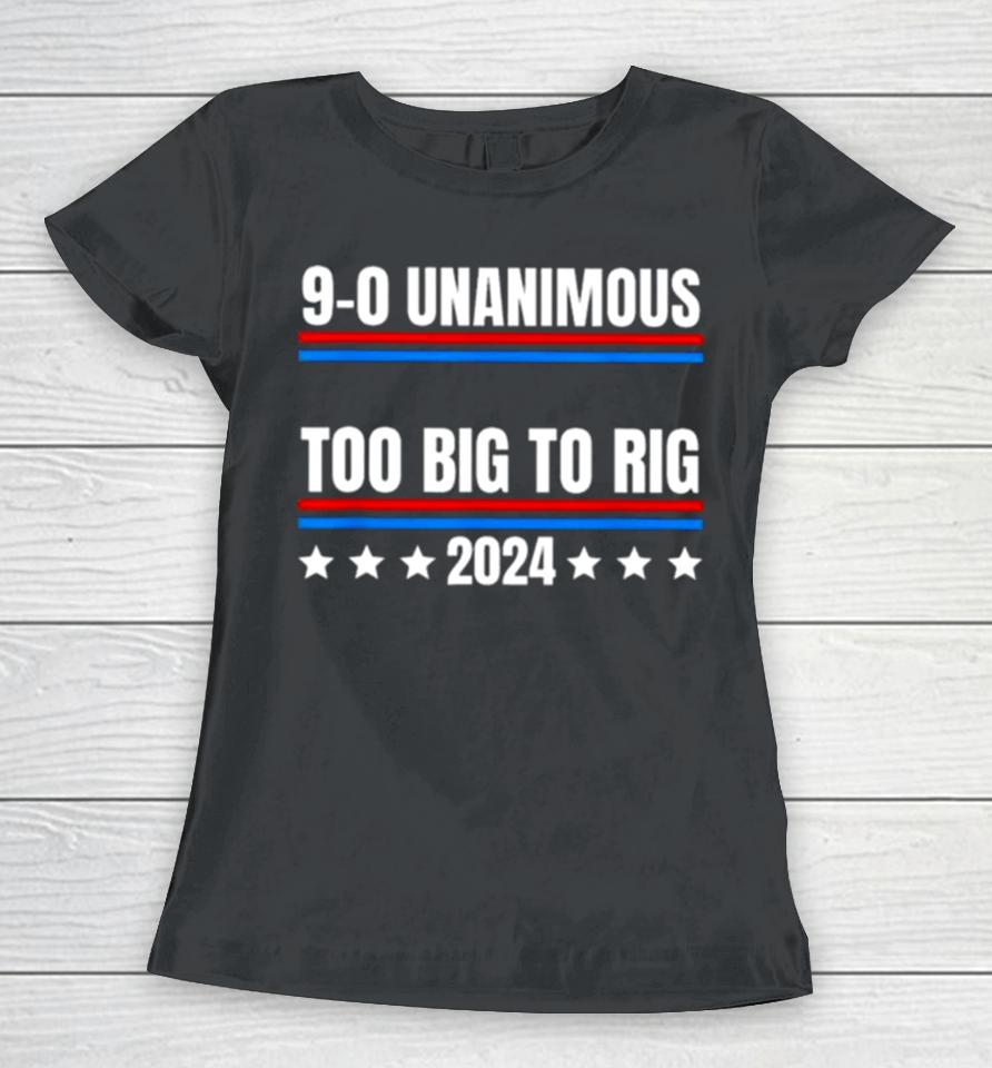 Trump 9 0 Unanimous Too Big To Rig 2024 Women T-Shirt