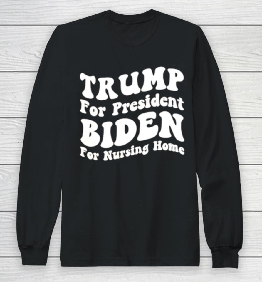 Trump For President Biden For Nursing Home Long Sleeve T-Shirt