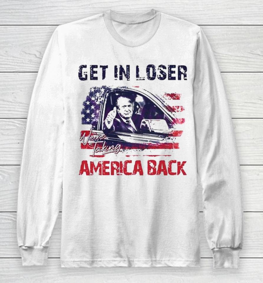 Trump Get In Loser We’re Taking America Back 2024 Long Sleeve T-Shirt