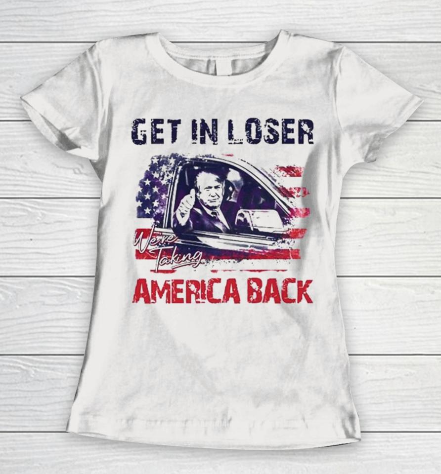 Trump Get In Loser We’re Taking America Back 2024 Women T-Shirt