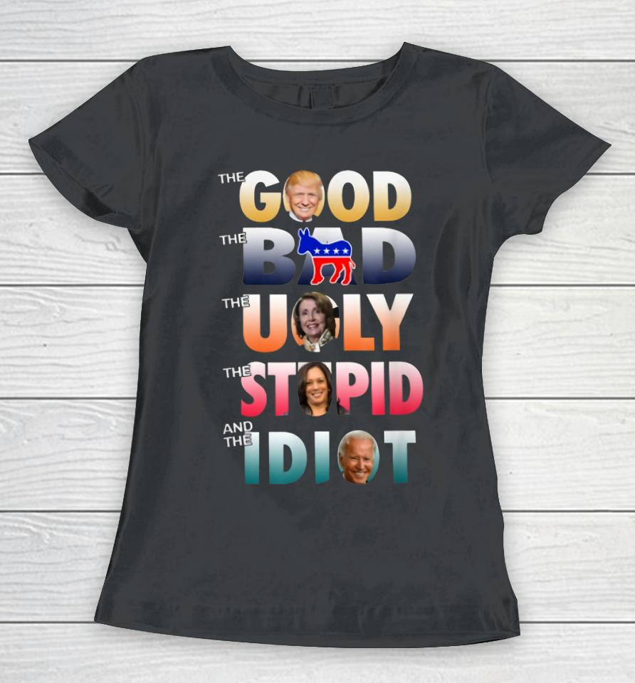 Trump Good Biden Idiot Bad Ugly Stupid Women T-Shirt