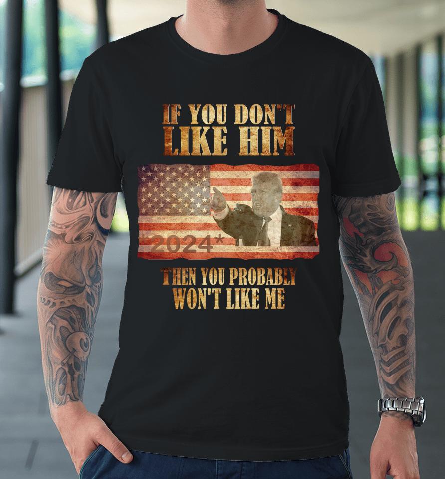 Trump If You Don't Like Him Trump You Won't Like Me Premium T-Shirt