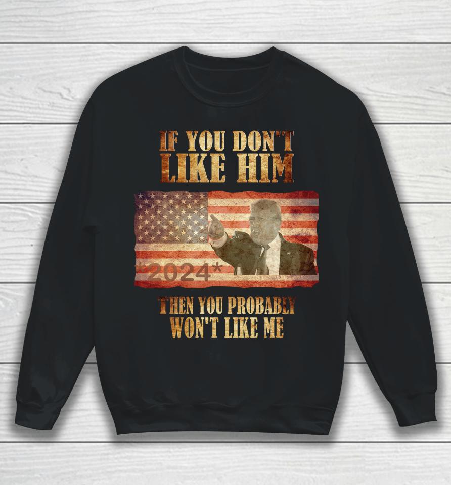Trump If You Don't Like Him Trump You Won't Like Me Sweatshirt
