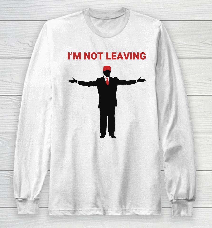 Trump I'm Not Leaving Long Sleeve T-Shirt