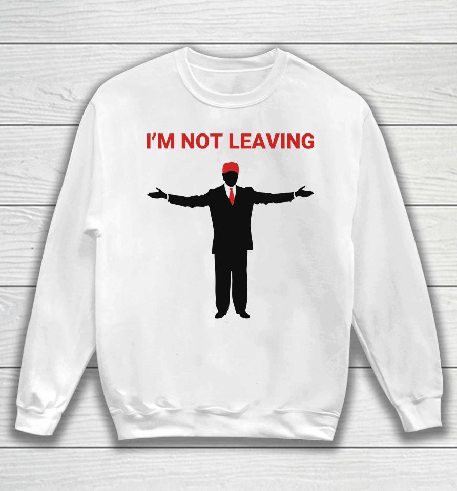 Trump I'm Not Leaving Sweatshirt