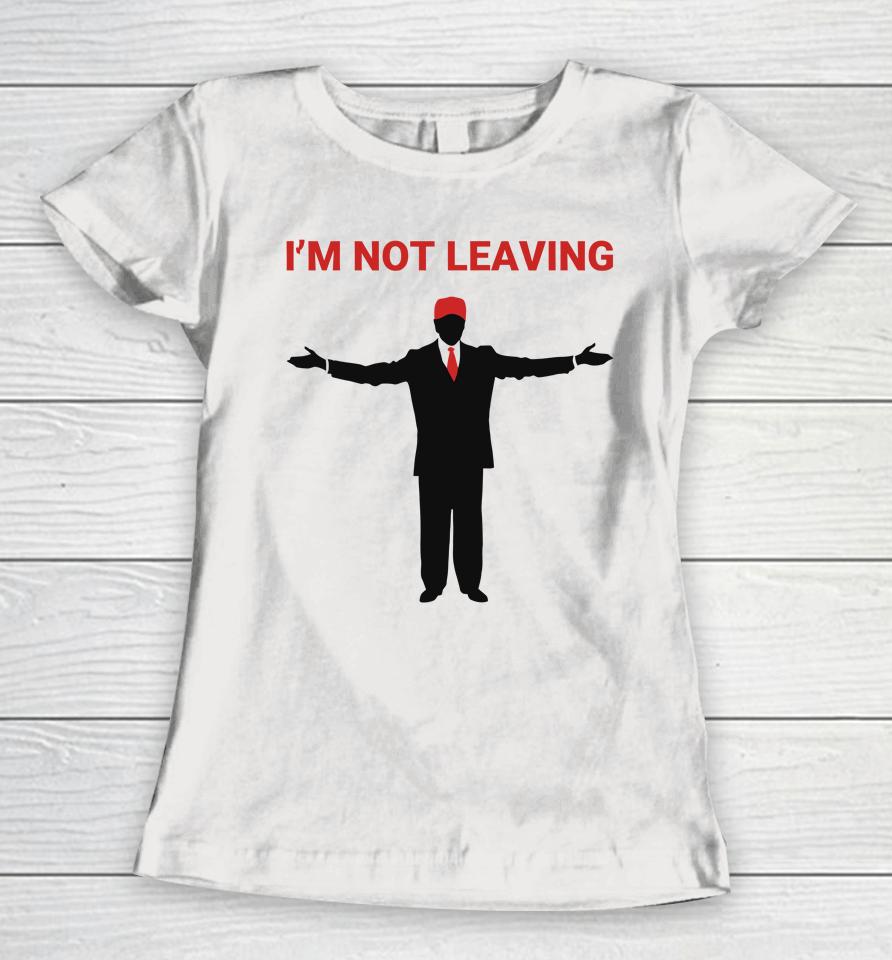 Trump I'm Not Leaving Women T-Shirt