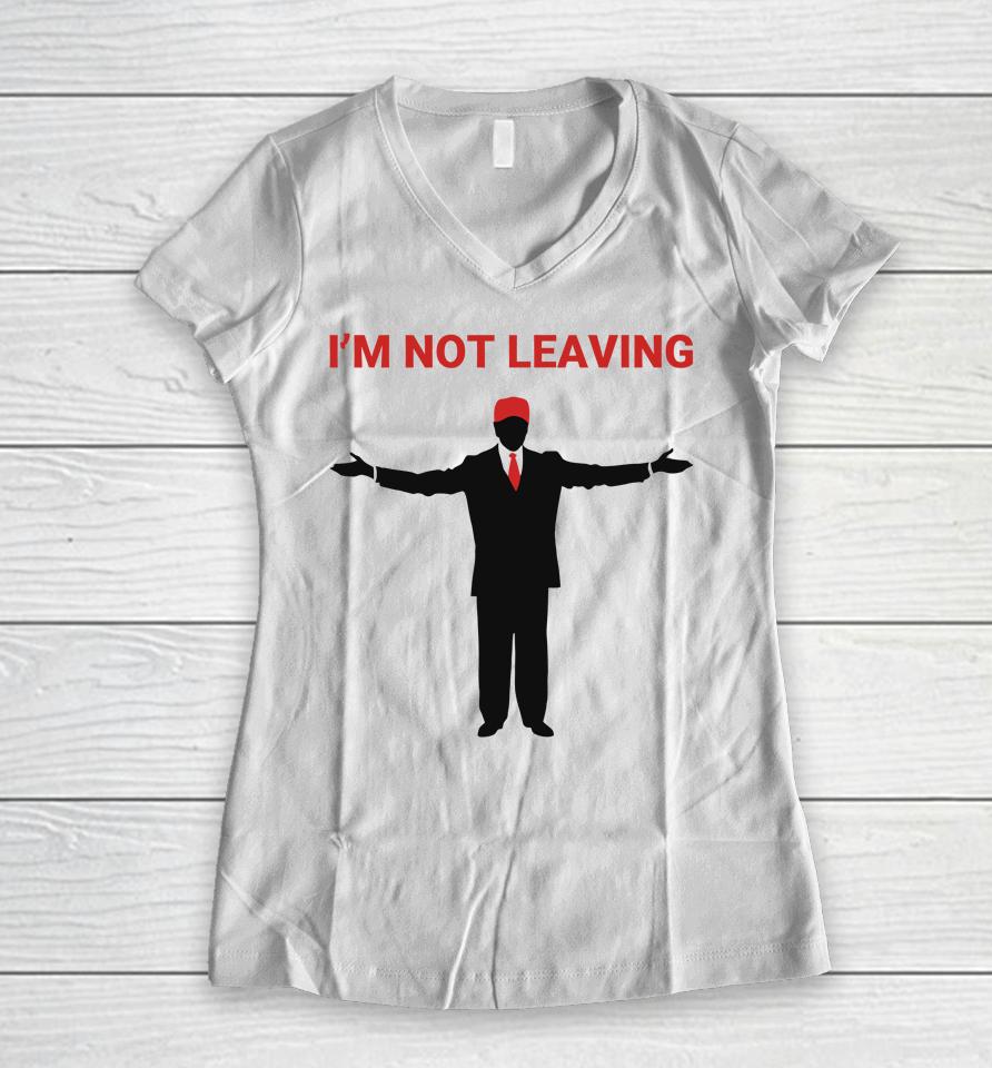 Trump I'm Not Leaving Women V-Neck T-Shirt