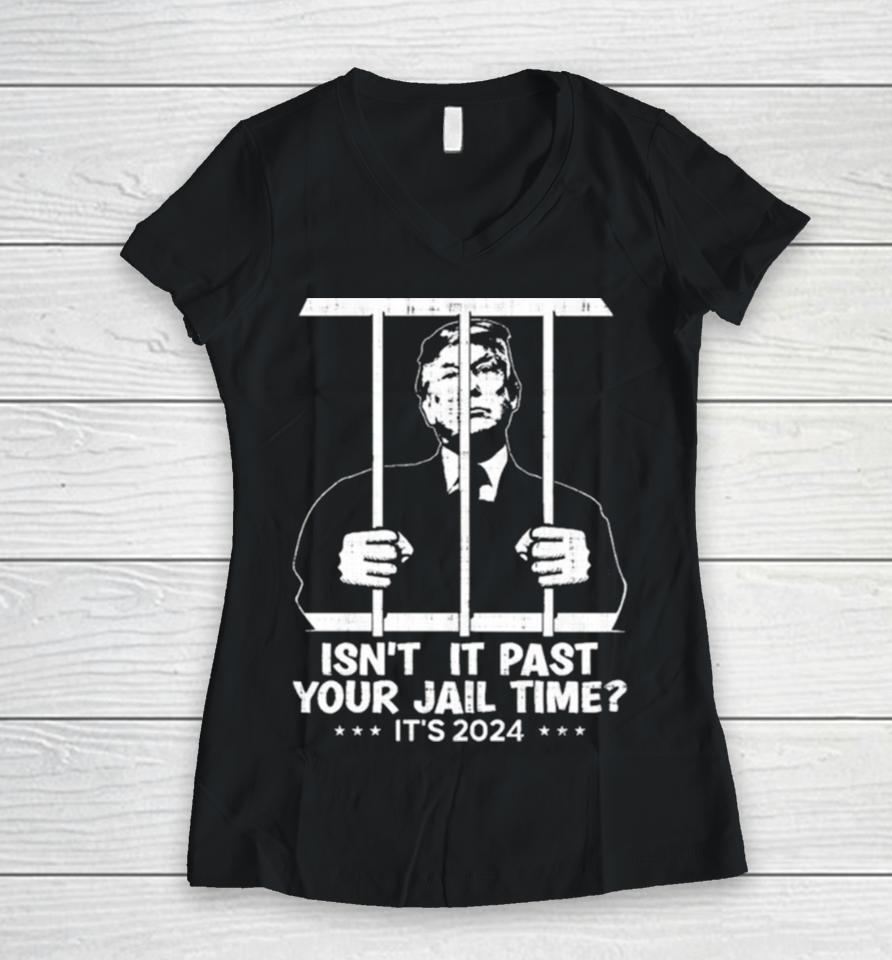 Trump Jail 2024 Isn’t It Past Your Jail Time Women V-Neck T-Shirt